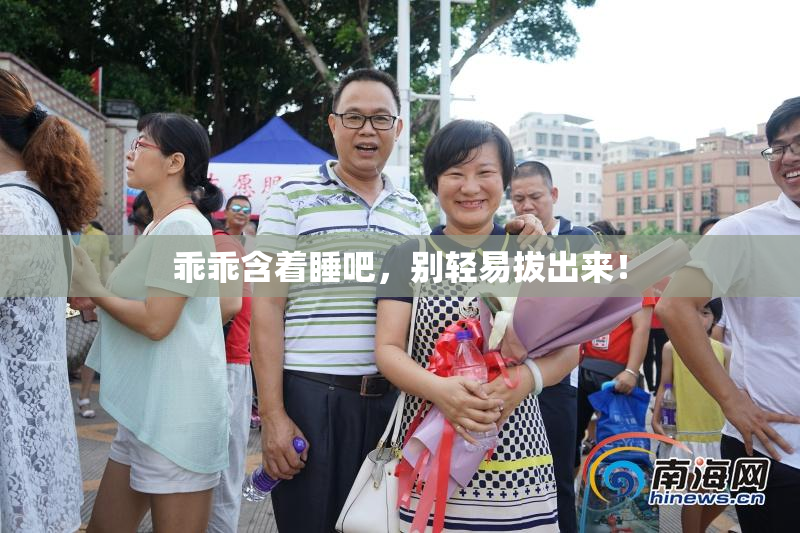 乖乖含着睡吧，别轻易拔出来！