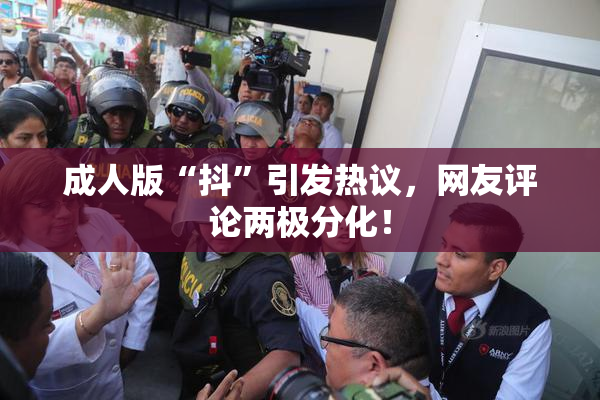 成人版“抖”引发热议，网友评论两极分化！