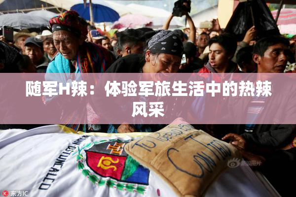 随军H辣：体验军旅生活中的热辣风采