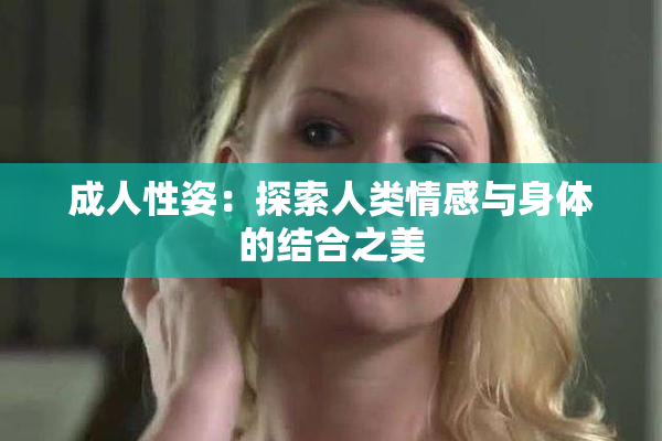 成人性姿：探索人类情感与身体的结合之美