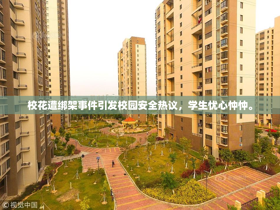 校花遭绑架事件引发校园安全热议，学生忧心忡忡。