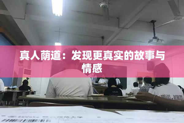 真人荫道：发现更真实的故事与情感