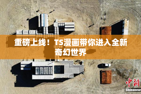 重磅上线！TS漫画带你进入全新奇幻世界