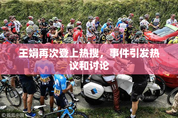 王娟再次登上热搜，事件引发热议和讨论