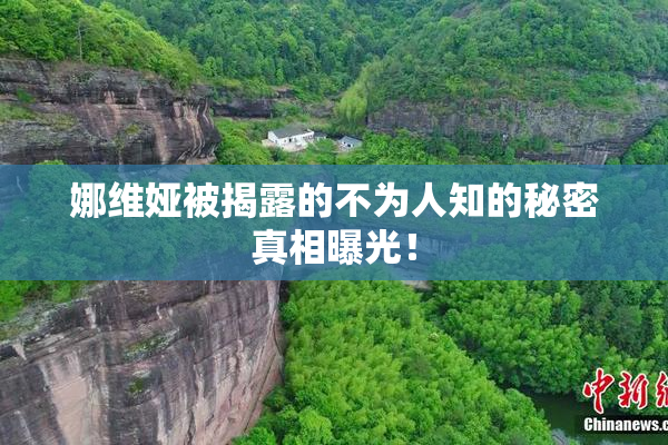 娜维娅被揭露的不为人知的秘密真相曝光！