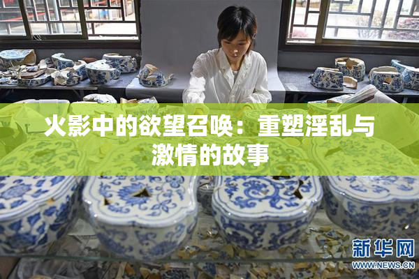 火影中的欲望召唤：重塑淫乱与激情的故事