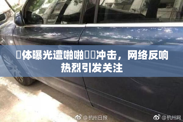 祼体曝光遭啪啪❌‌冲击，网络反响热烈引发关注