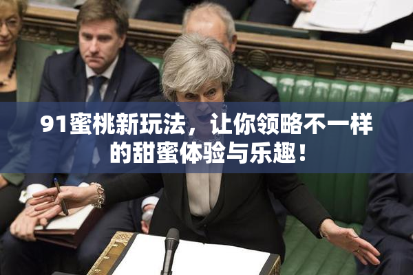 91蜜桃新玩法，让你领略不一样的甜蜜体验与乐趣！