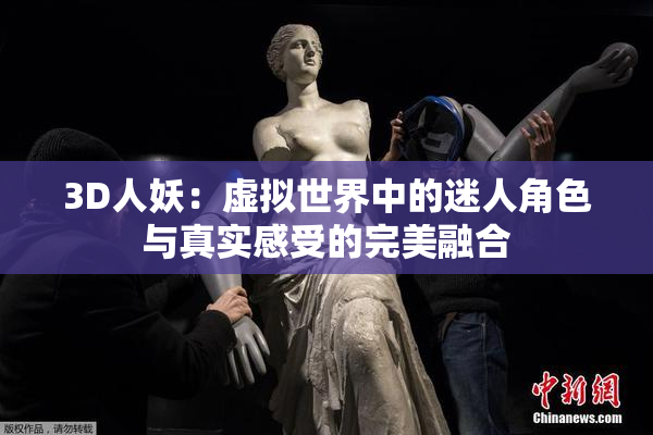 3D人妖：虚拟世界中的迷人角色与真实感受的完美融合