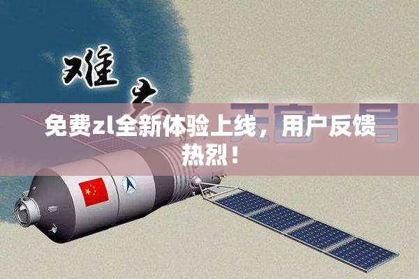 免费zl全新体验上线，用户反馈热烈！