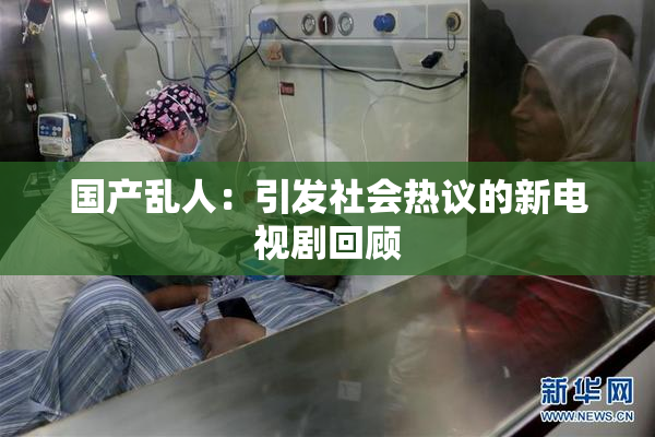 国产乱人：引发社会热议的新电视剧回顾