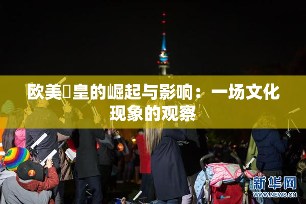 欧美嘼皇的崛起与影响：一场文化现象的观察