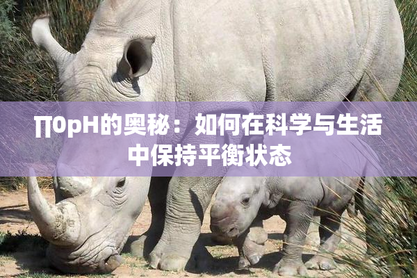 ∏0pH的奥秘：如何在科学与生活中保持平衡状态