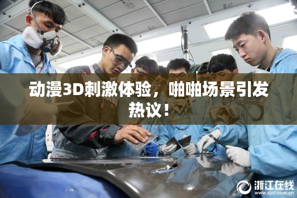 动漫3D刺激体验，啪啪场景引发热议！