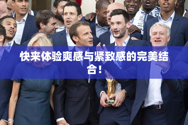 快来体验爽感与紧致感的完美结合！