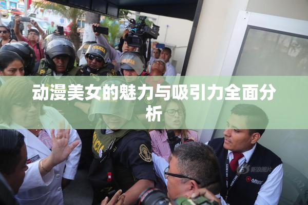 动漫美女的魅力与吸引力全面分析