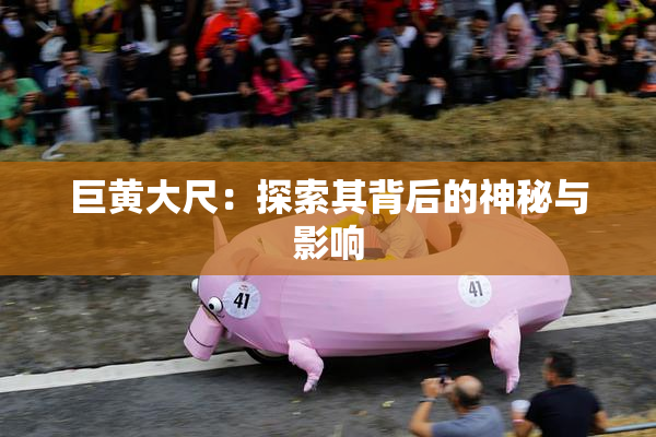 巨黄大尺：探索其背后的神秘与影响