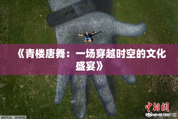《青楼唐舞：一场穿越时空的文化盛宴》