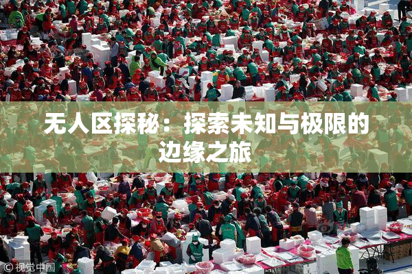 无人区探秘：探索未知与极限的边缘之旅
