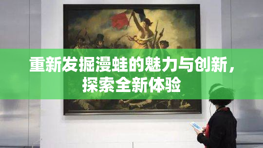 重新发掘漫蛙的魅力与创新，探索全新体验
