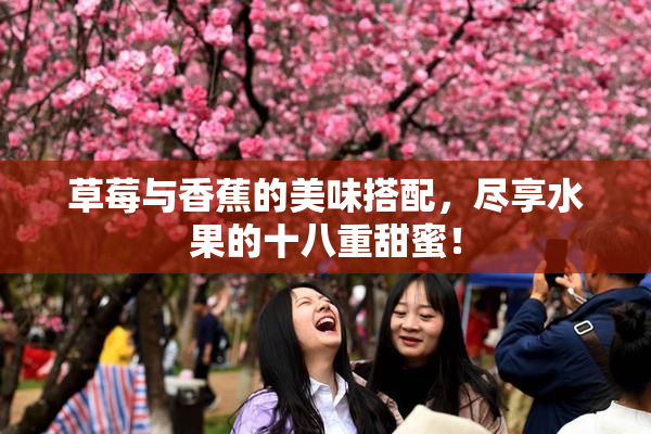 草莓与香蕉的美味搭配，尽享水果的十八重甜蜜！