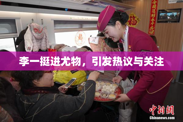 李一挺进尤物，引发热议与关注