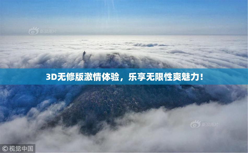 3D无修版激情体验，乐享无限性爽魅力！