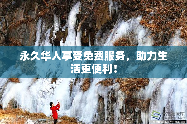 永久华人享受免费服务，助力生活更便利！