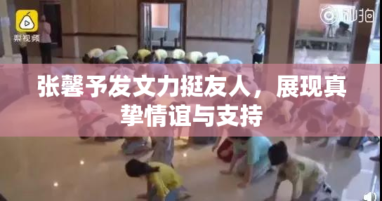 张馨予发文力挺友人，展现真挚情谊与支持