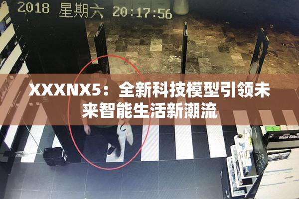 XXXNX5：全新科技模型引领未来智能生活新潮流