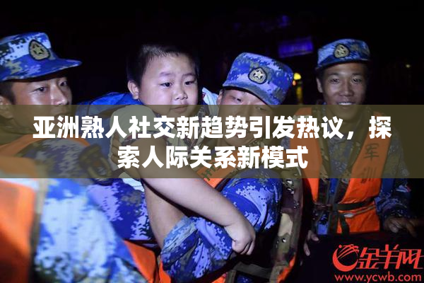亚洲熟人社交新趋势引发热议，探索人际关系新模式