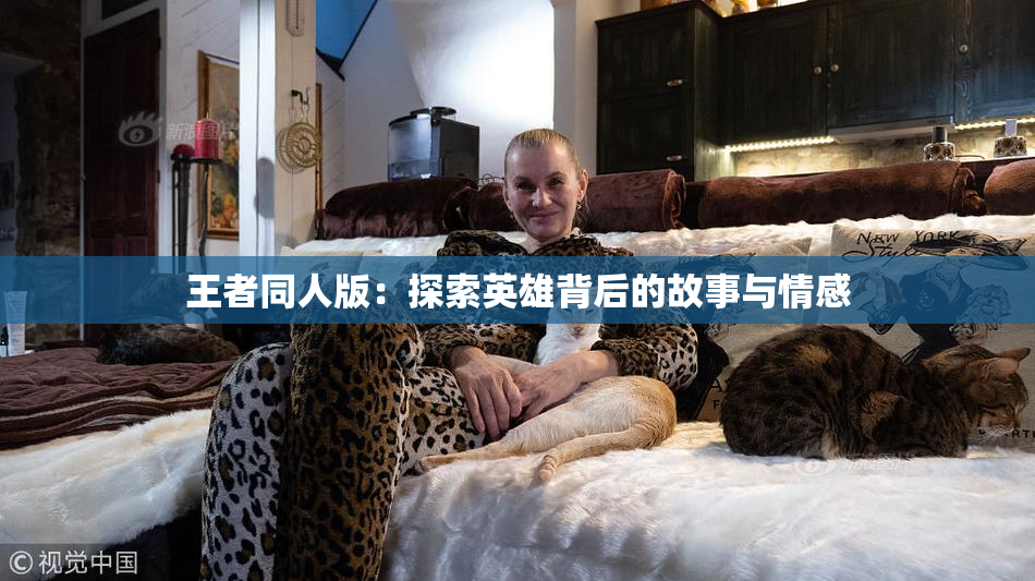 王者同人版：探索英雄背后的故事与情感