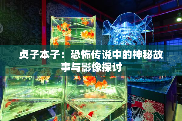 贞子本子：恐怖传说中的神秘故事与影像探讨