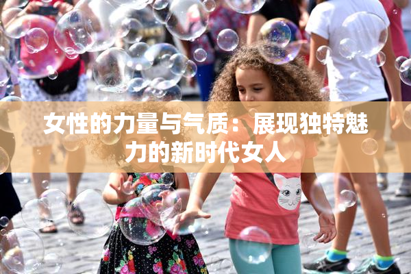 女性的力量与气质：展现独特魅力的新时代女人