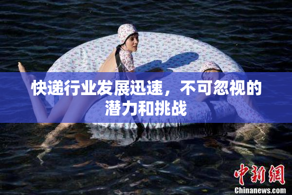 快递行业发展迅速，不可忽视的潜力和挑战