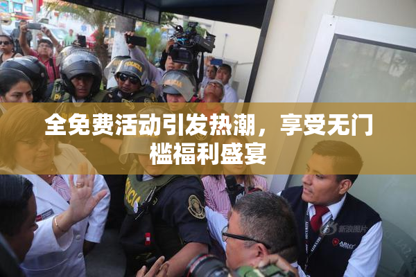 全免费活动引发热潮，享受无门槛福利盛宴