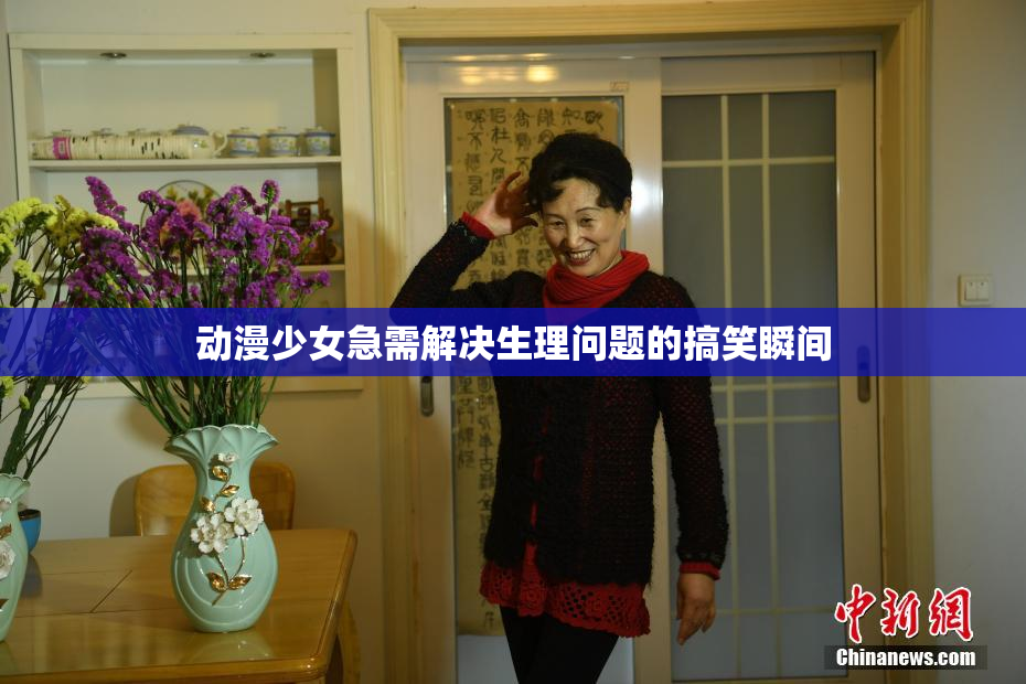 动漫少女急需解决生理问题的搞笑瞬间