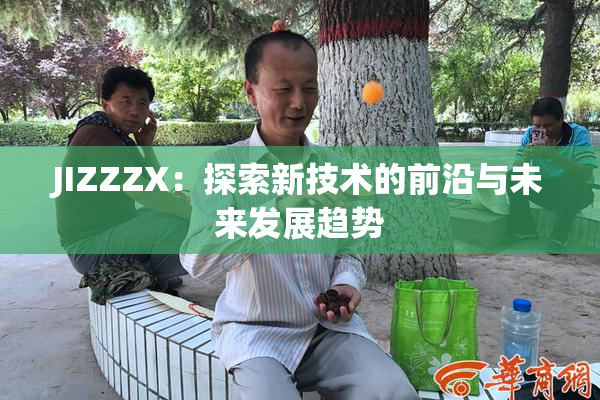 JIZZZX：探索新技术的前沿与未来发展趋势