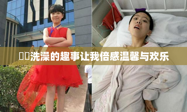 妺妺洗澡的趣事让我倍感温馨与欢乐