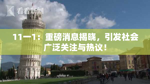 11一1：重磅消息揭晓，引发社会广泛关注与热议！