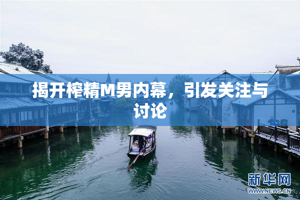 揭开榨精M男内幕，引发关注与讨论