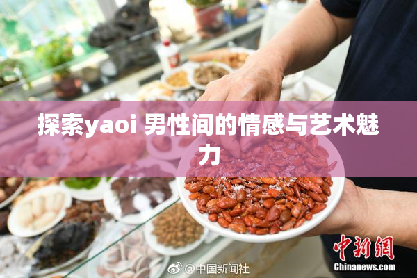 探索yaoi 男性间的情感与艺术魅力