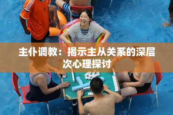 主仆调教：揭示主从关系的深层次心理探讨