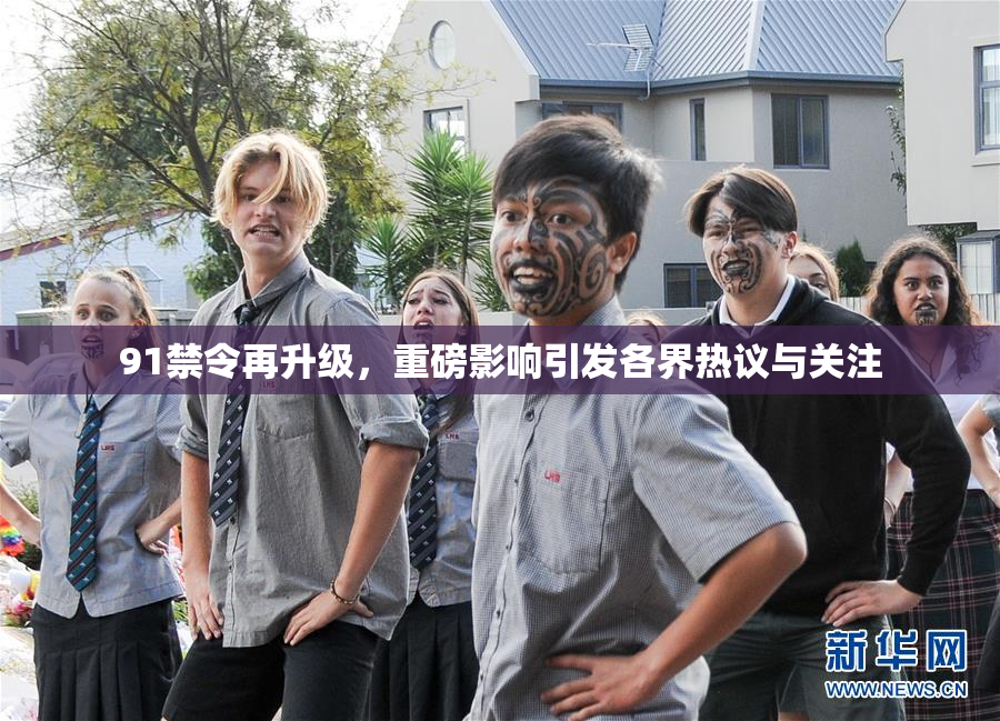 91禁令再升级，重磅影响引发各界热议与关注