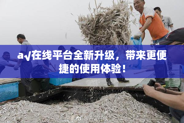 a√在线平台全新升级，带来更便捷的使用体验！