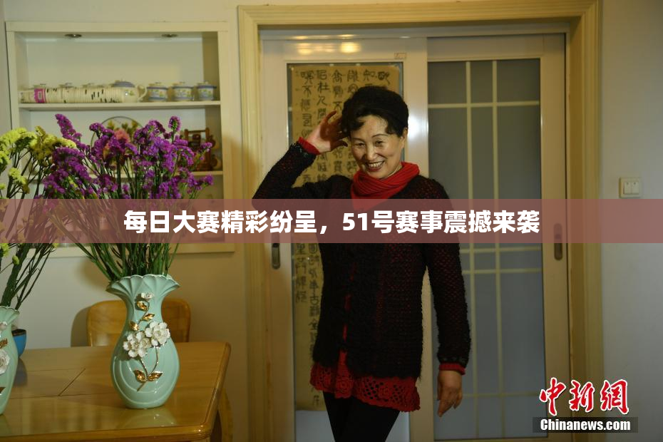 每日大赛精彩纷呈，51号赛事震撼来袭