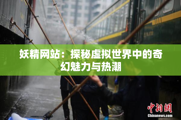 妖精网站：探秘虚拟世界中的奇幻魅力与热潮
