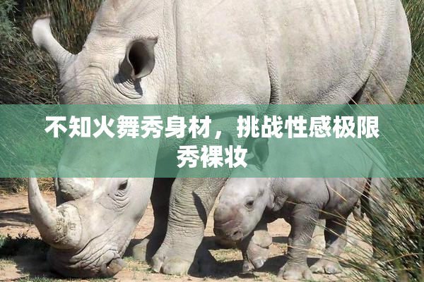 不知火舞秀身材，挑战性感极限秀裸妆