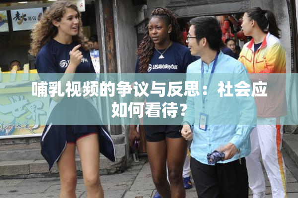 哺乳视频的争议与反思：社会应如何看待？