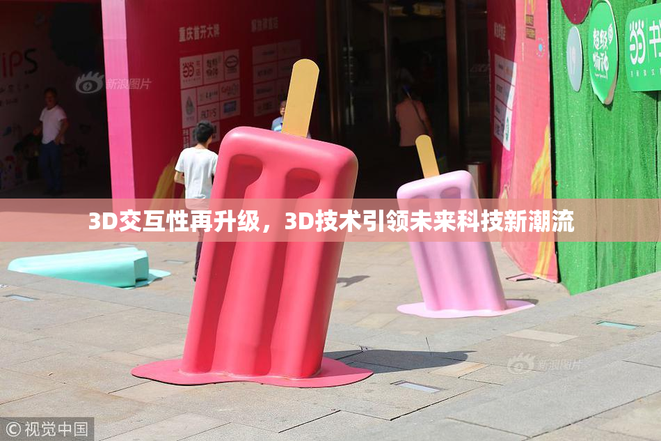 3D交互性再升级，3D技术引领未来科技新潮流